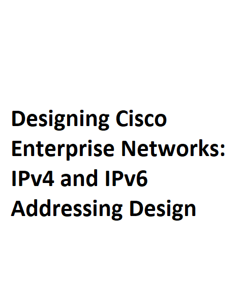 Designing Cisco Enterprise Networks IPv4 and IPv6 Addressing Design