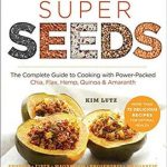 Super Seeds The Complete Guide to Cooking with Power Packed Chia Quinoa Flax Hemp Amaranth