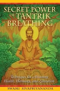 Swami Sivapriyananda Secret Power of Tantrik Breathing Techniques for Attaining Health Harmony and Liberation Swami Sivapriyananda Secret Power of Tantrik Breathing Techniques for Attaining Health Harmony and Liberation