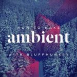 How To Make Ambient with Bluffmunkey