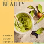 UpCycled Beauty: Transform Everyday Ingredients into No-Waste Beauty Products