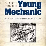 Projects for the Young Mechanic: Over 250 Classic Instructions & Plans