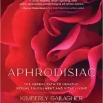Aphrodisiac: The Herbal Path to Healthy Sexual Fulfillment and Vital Living
