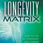 The Longevity Matrix: How to Live Better, Stronger, and Longer